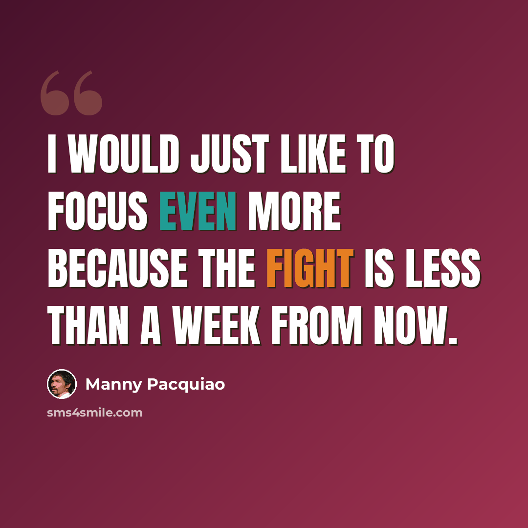 “I would just like to focus even more because the fight is less than a week from now.” quote by Manny Pacquiao
