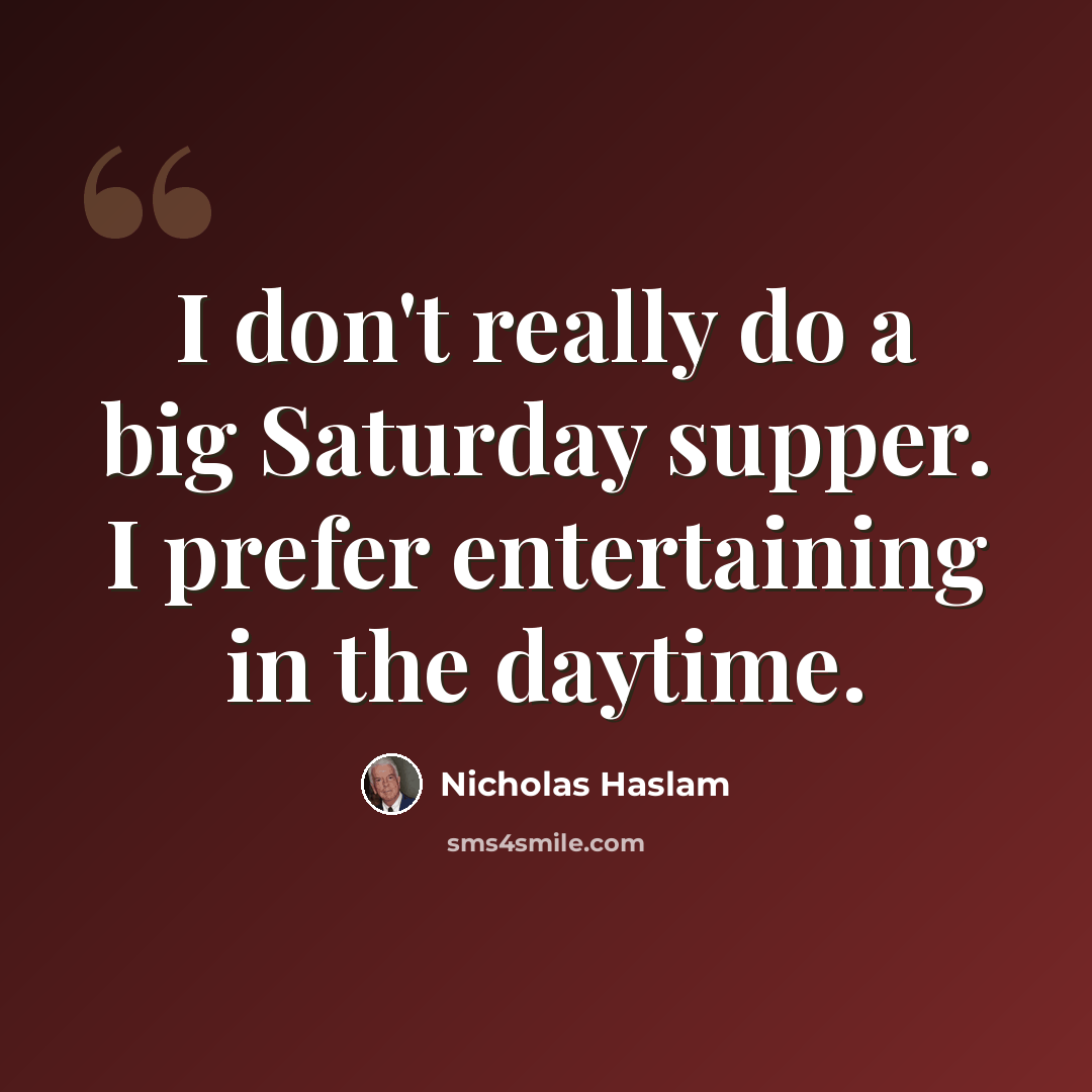 “I don't really do a big Saturday supper. I prefer entertaining in the daytime.” quote by Nicholas Haslam