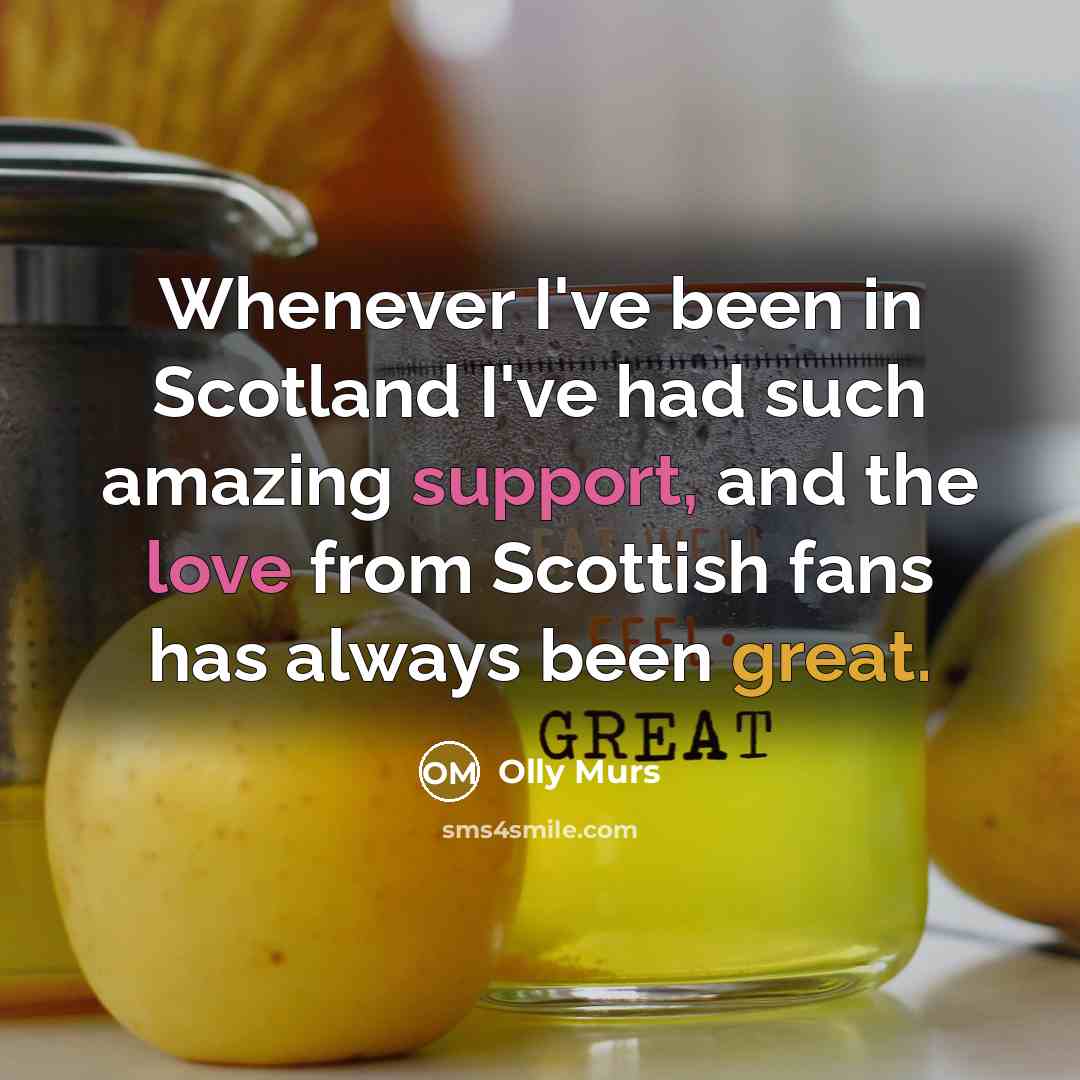 “Whenever I've been in Scotland I've had such amazing support, and the love from Scottish fans has always been great.” quote by Olly Murs