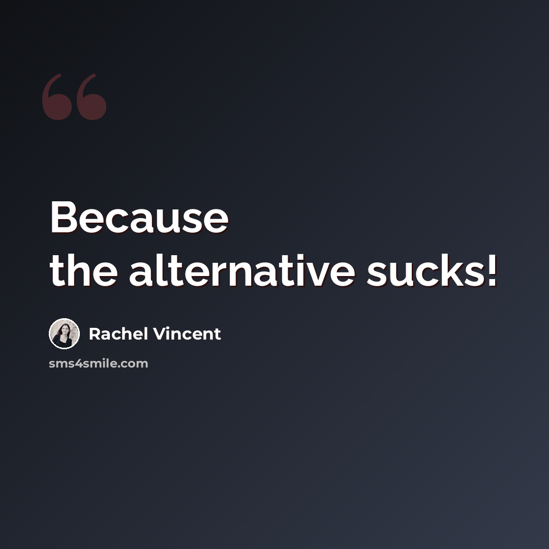 “Because the alternative sucks!” quote by Rachel Vincent