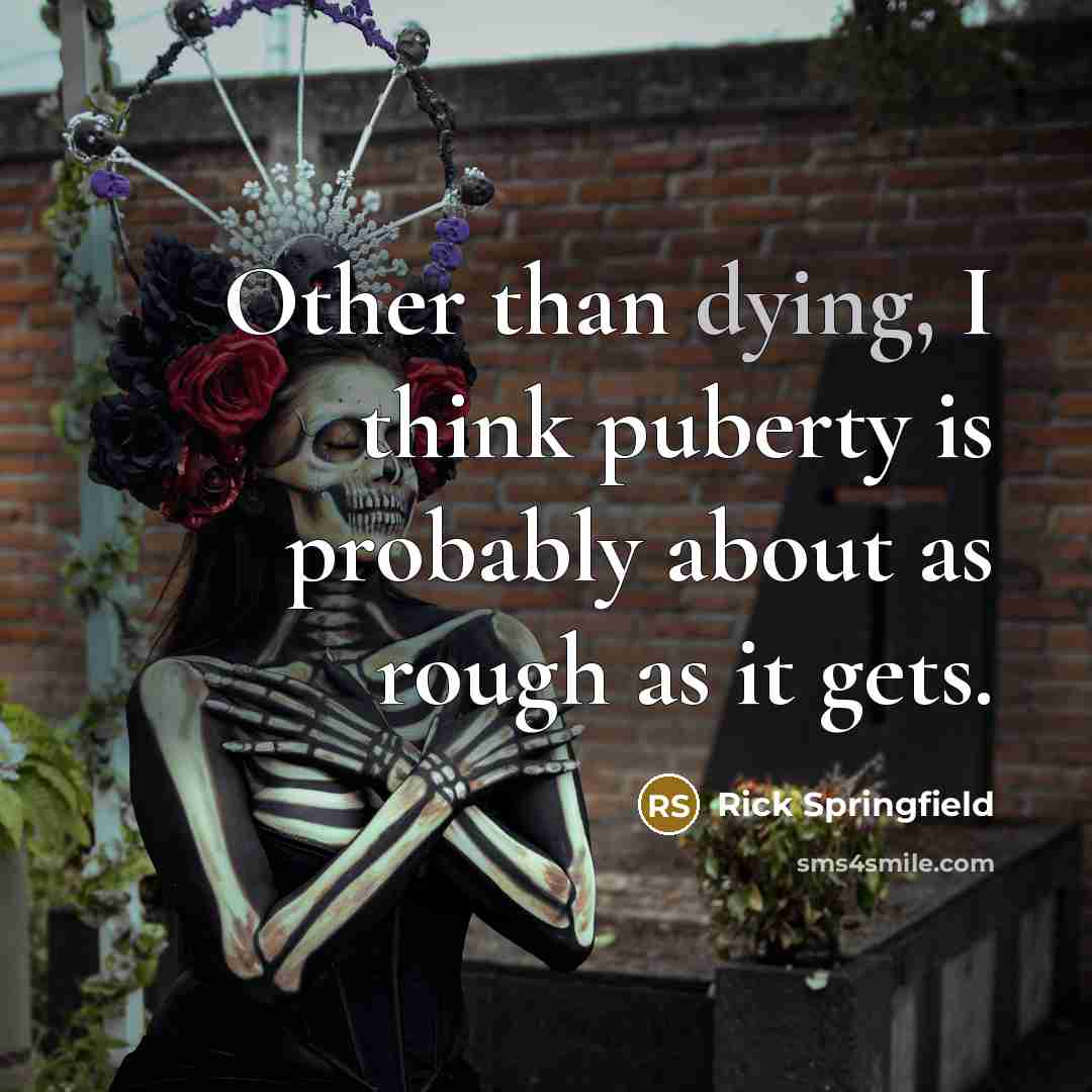“Other than dying, I think puberty is probably about as rough as it gets.” quote by Rick Springfield