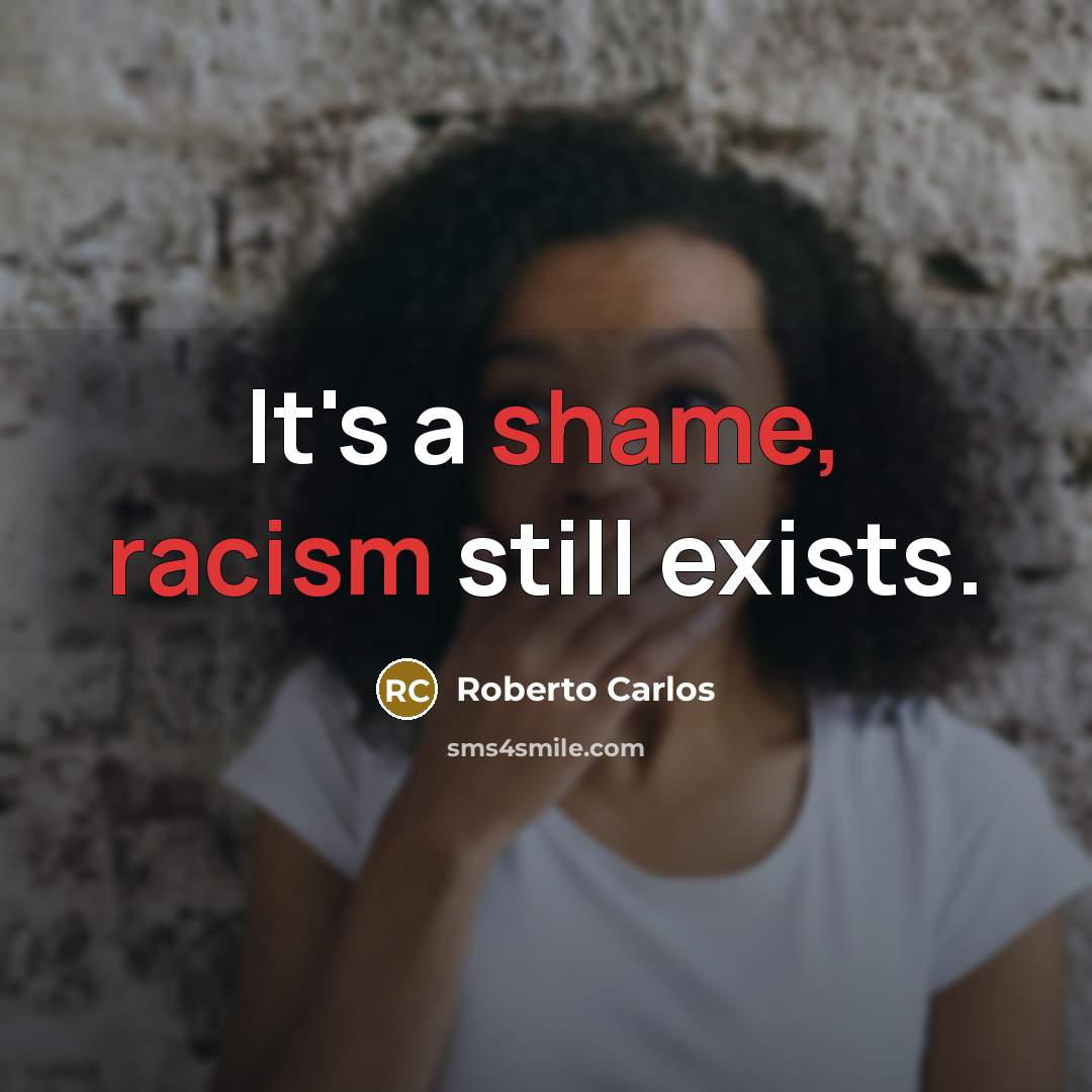 “It's a shame, racism still exists.” quote by Roberto Carlos