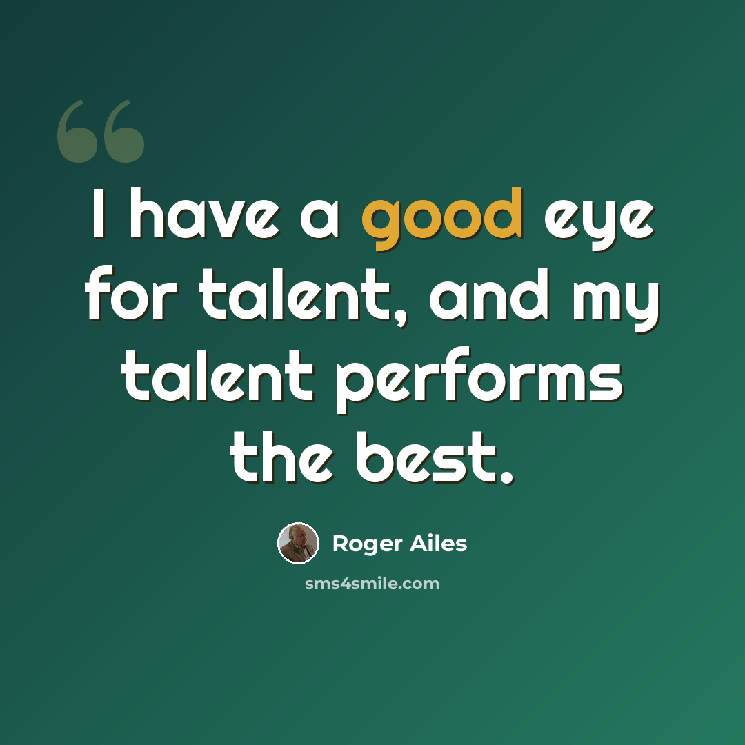 “I have a good eye for talent, and my talent performs the best.” quote by Roger Ailes