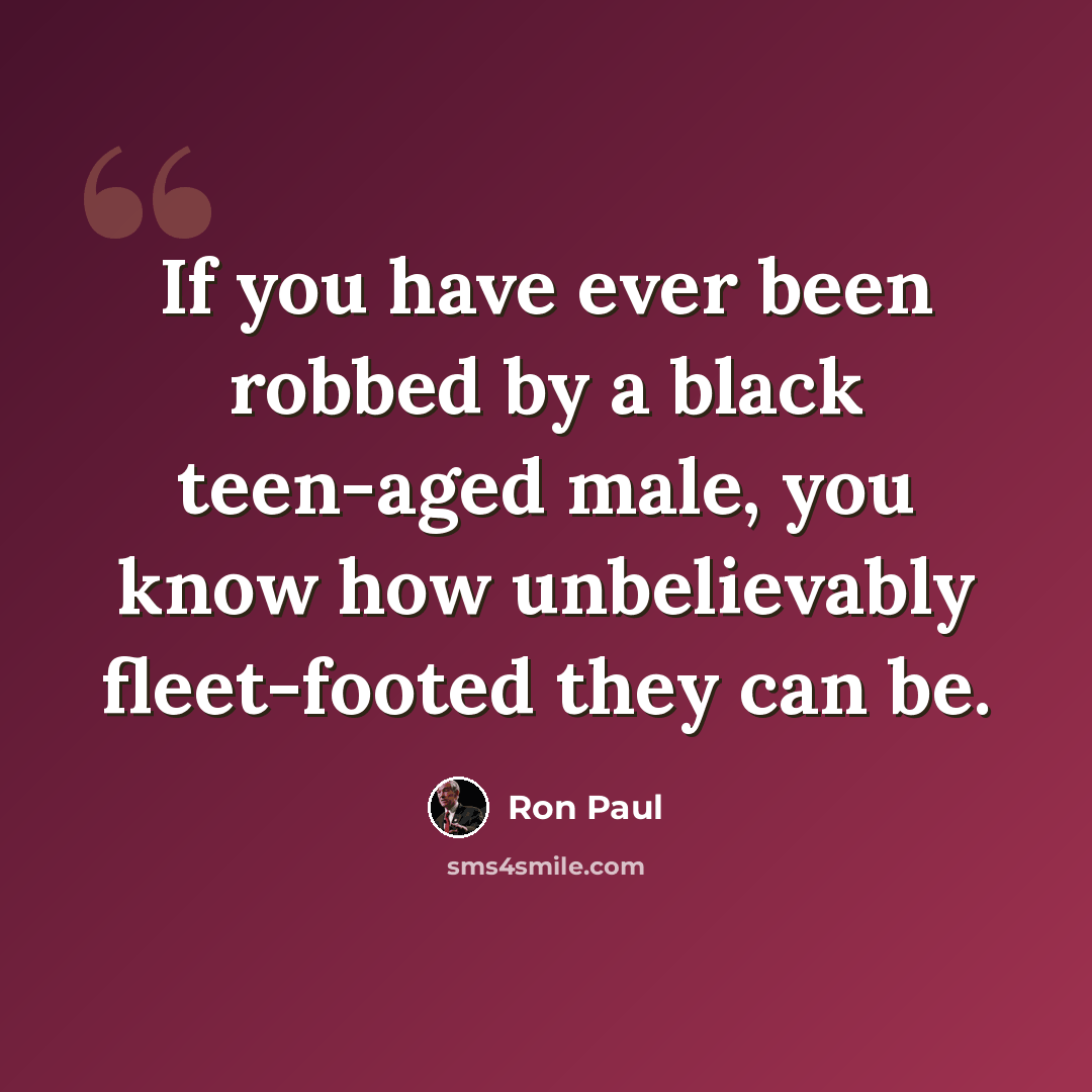 “If you have ever been robbed by a black teen-aged male, you know how unbelievably fleet-footed they can be.” quote by Ron Paul