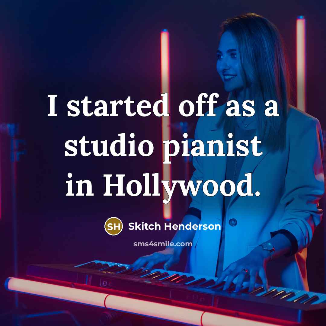 “I started off as a studio pianist in Hollywood.” quote by Skitch Henderson