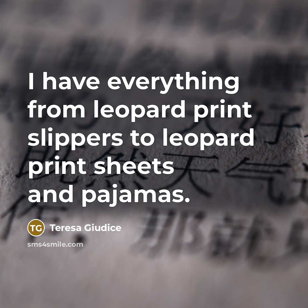 “I have everything from leopard print slippers to leopard print sheets and pajamas.” quote by Teresa Giudice