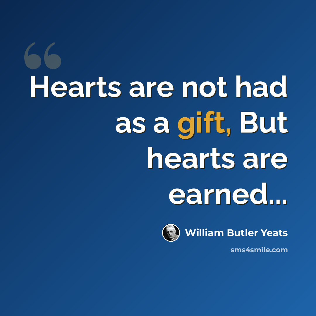 “Hearts are not had as a gift, But hearts are earned...” quote by William Butler Yeats