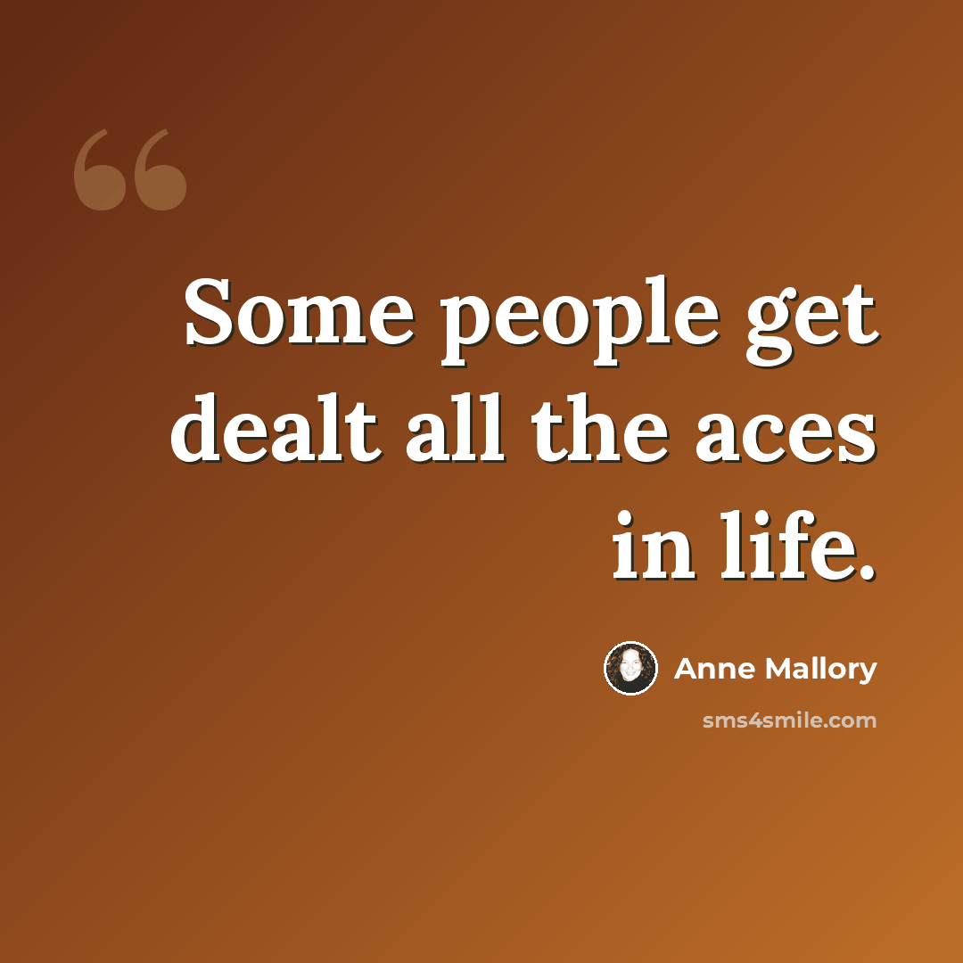 “Some people get dealt all the aces in life.” quote by Anne Mallory