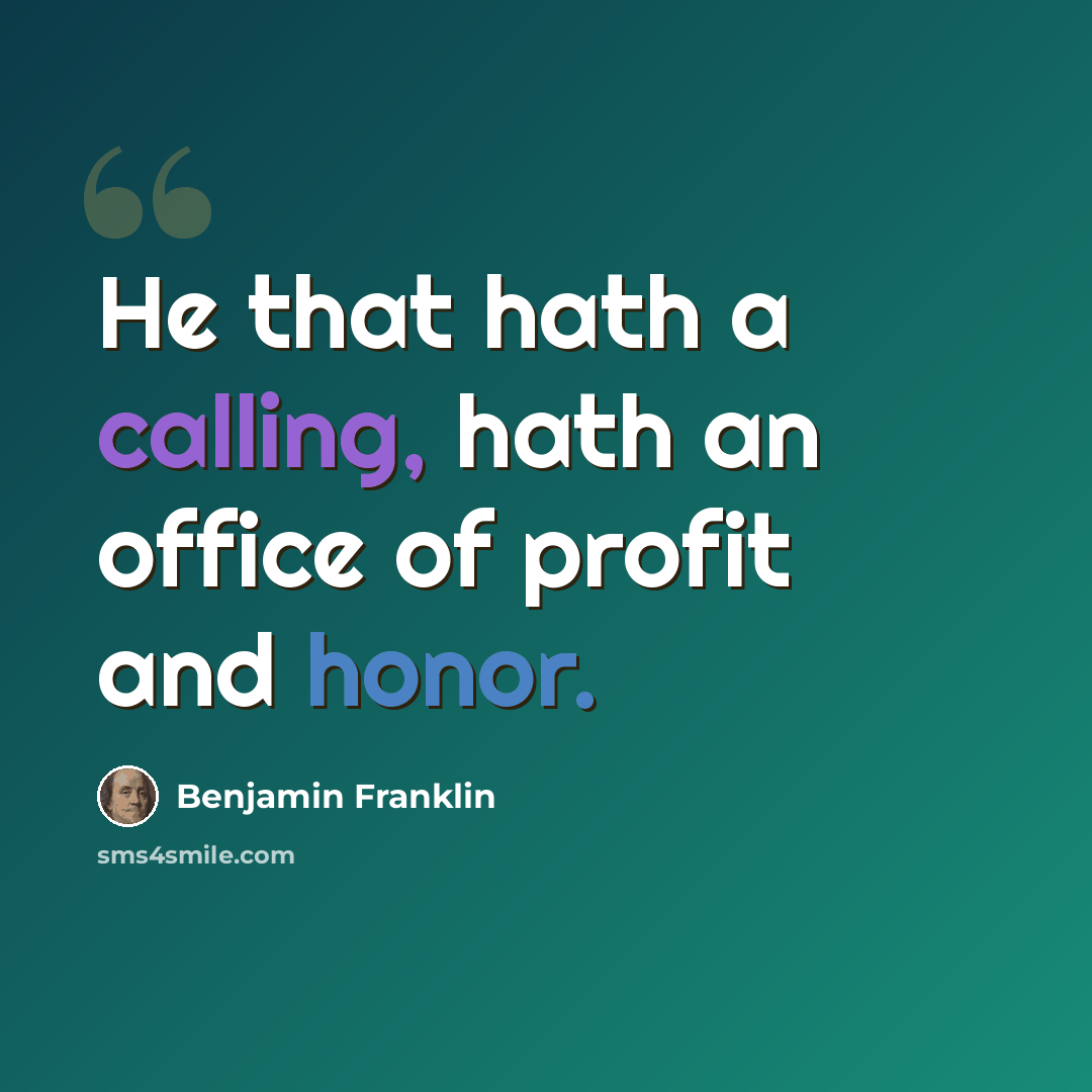 “He that hath a calling, hath an office of profit and honor.” quote by Benjamin Franklin