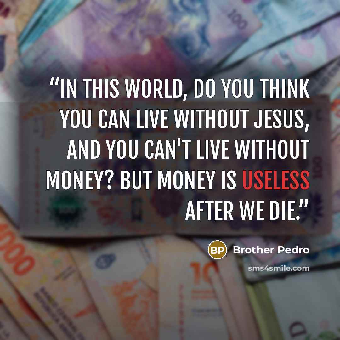 “In this world, do you think you can live without Jesus, and you can't live without money? But money is useless after we die.” quote by Brother Pedro