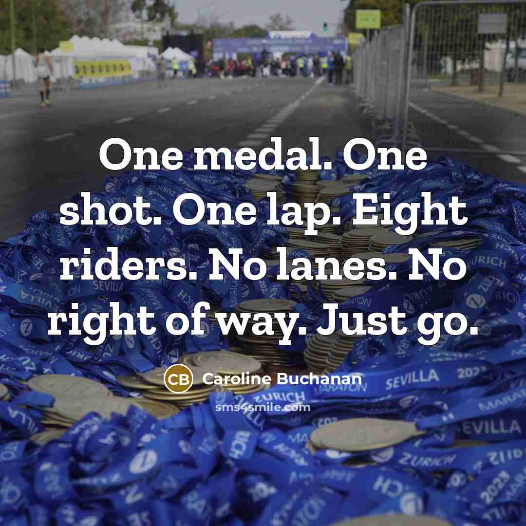 “One medal. One shot. One lap. Eight riders. No lanes. No right of way. Just go.” quote by Caroline Buchanan