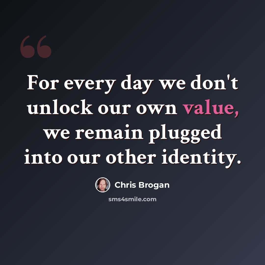 “For every day we don't unlock our own value, we remain plugged into our other identity.” quote by Chris Brogan
