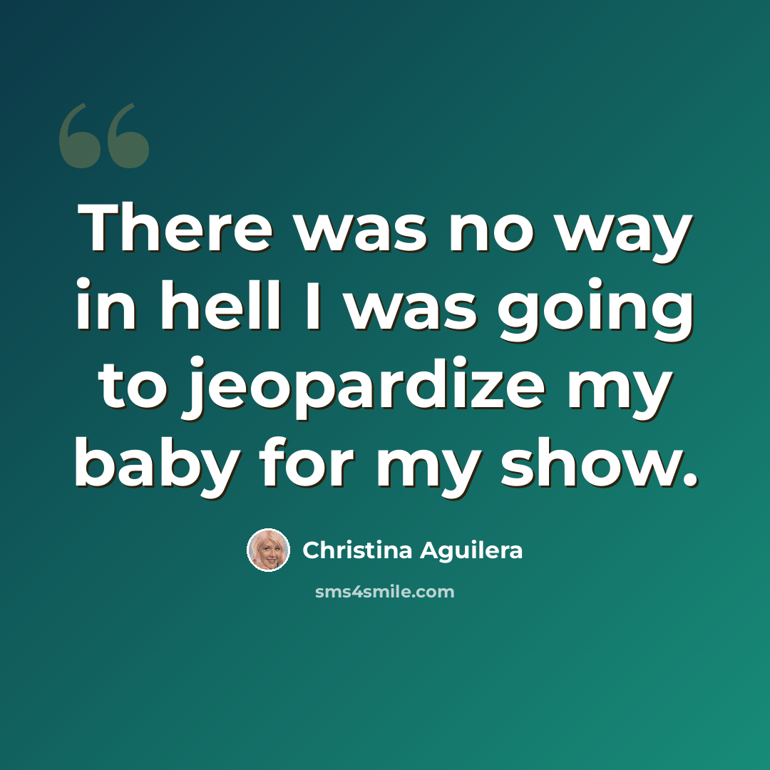 “There was no way in hell I was going to jeopardize my baby for my show.” quote by Christina Aguilera