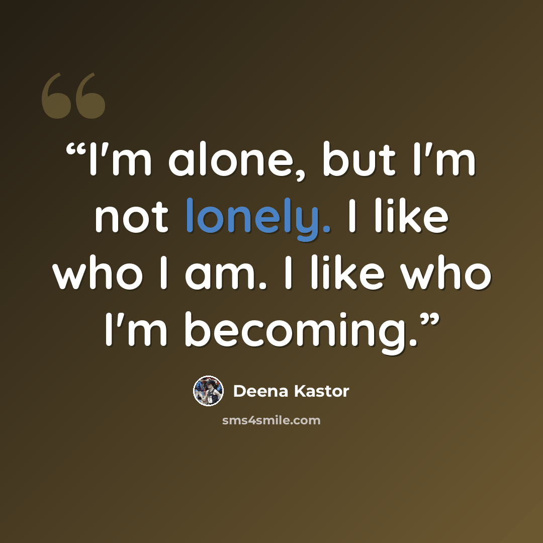 “I'm alone, but I'm not lonely. I like who I am. I like who I'm becoming.” quote by Deena Kastor
