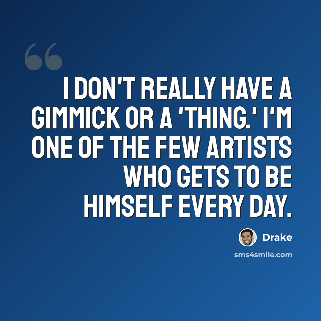 “I don't really have a gimmick or a 'thing.' I'm one of the few artists who gets to be himself every day.” quote by Drake