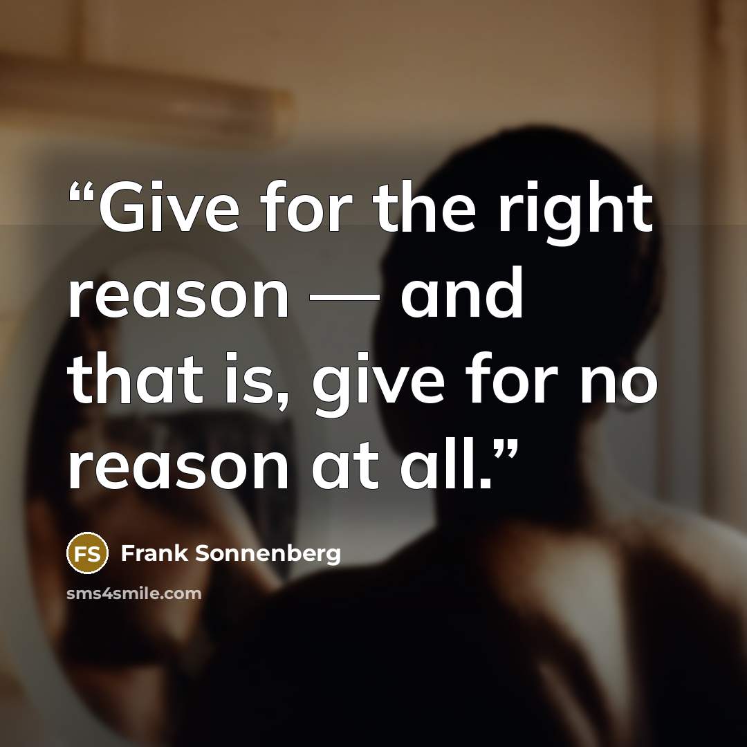 “Give for the right reason — and that is, give for no reason at all.” quote by Frank Sonnenberg