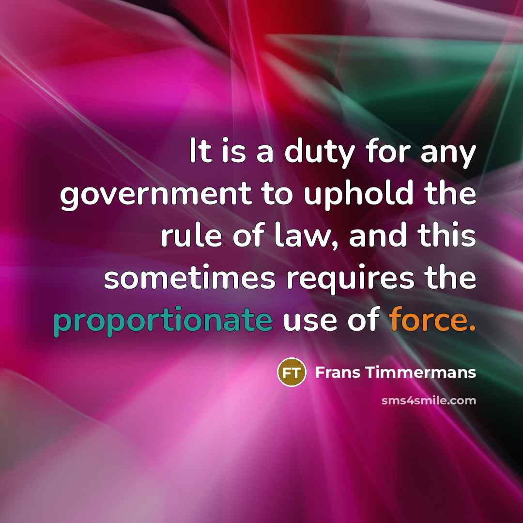 “It is a duty for any government to uphold the rule of law, and this sometimes requires the proportionate use of force.” quote by Frans Timmermans