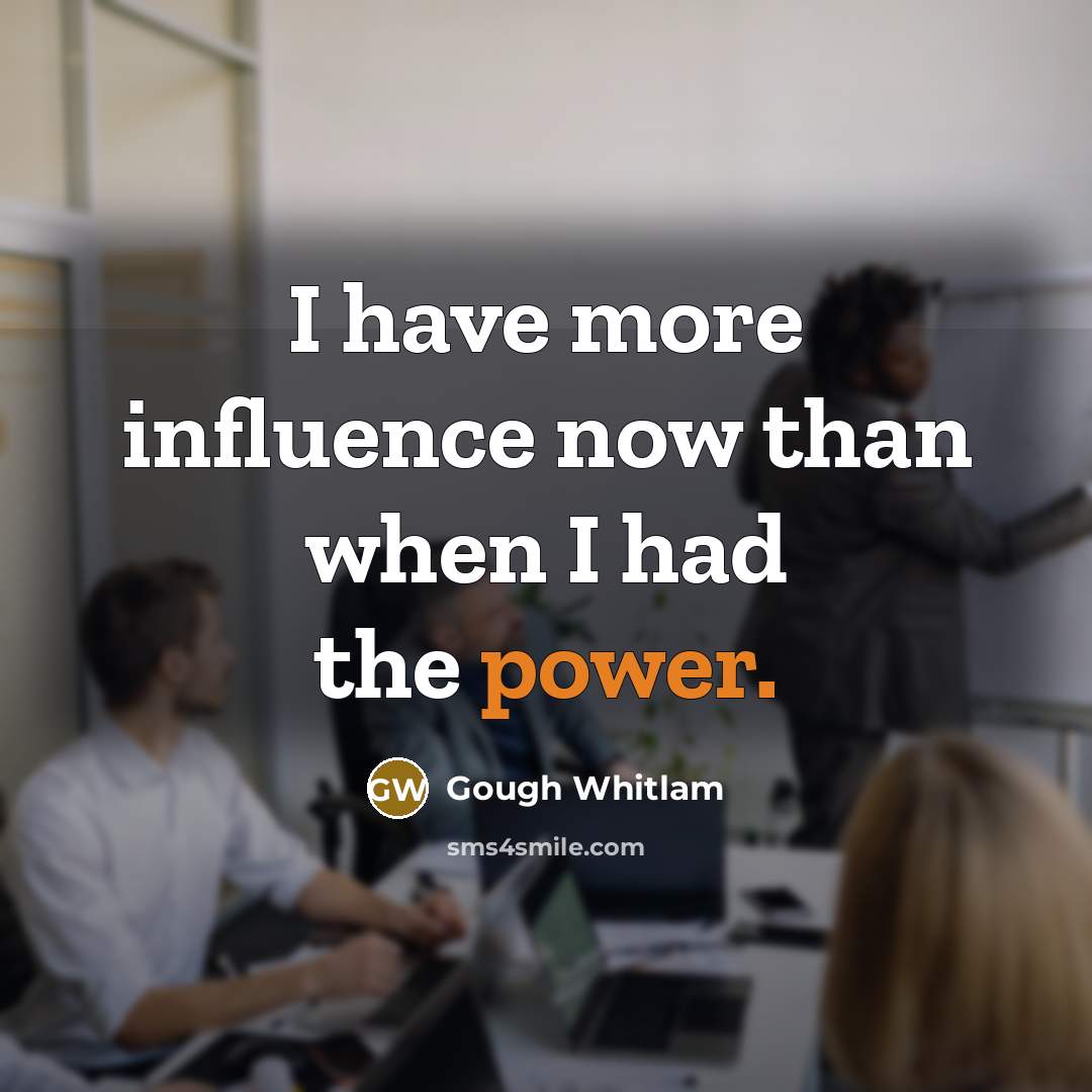 “I have more influence now than when I had the power.” quote by Gough Whitlam