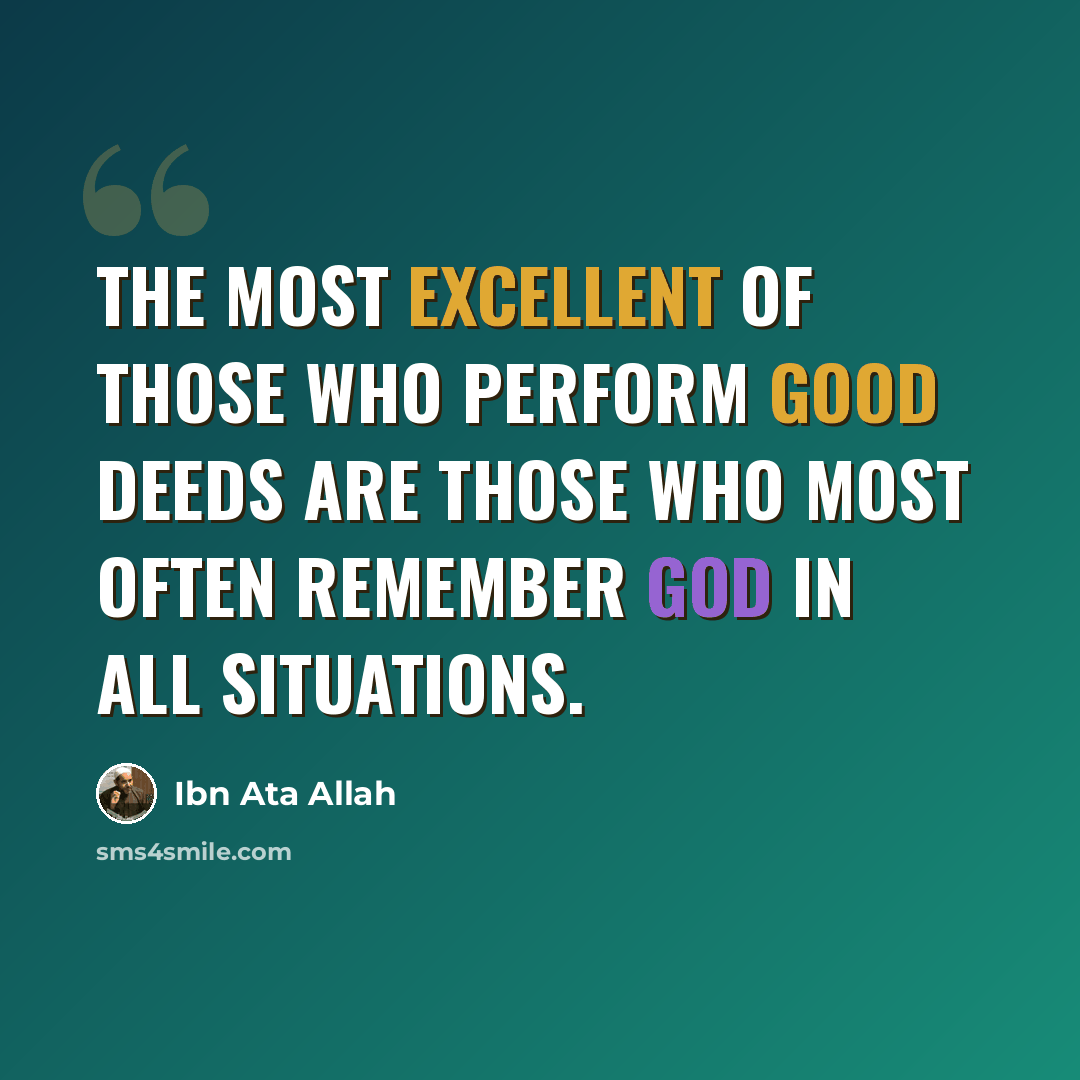 “The most excellent of those who perform good deeds are those who most often remember God in all situations.” quote by Ibn Ata Allah