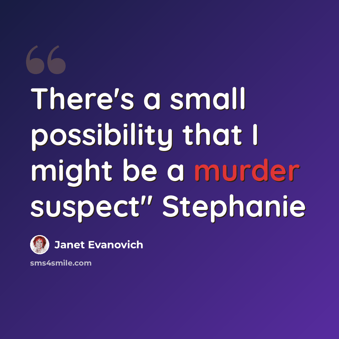 “There's a small possibility that I might be a murder suspect" Stephanie” quote by Janet Evanovich