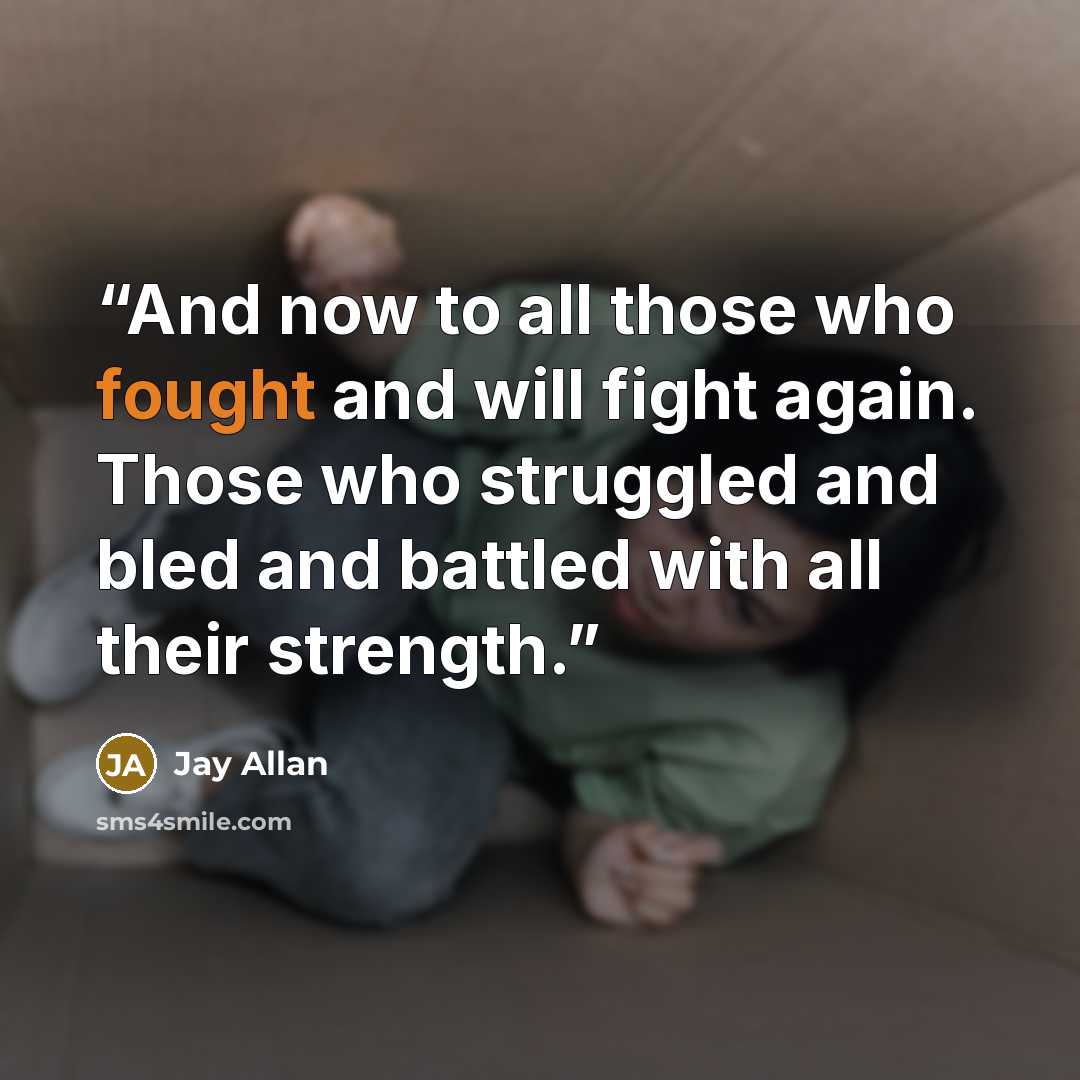 “And now to all those who fought and will fight again. Those who struggled and bled and battled with all their strength.” quote by Jay Allan