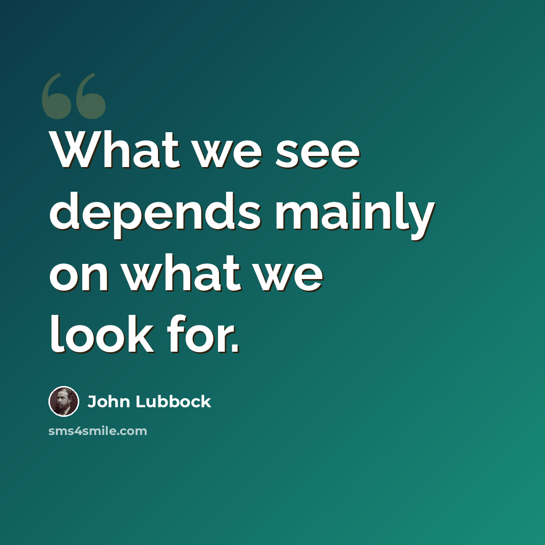 “What we see depends mainly on what we look for.” quote by John Lubbock