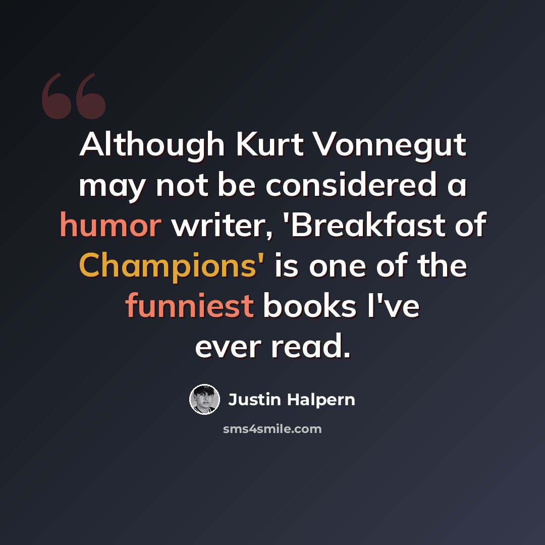 “Although Kurt Vonnegut may not be considered a humor writer, 'Breakfast of Champions' is one of the funniest books I've ever read.” quote by Justin Halpern