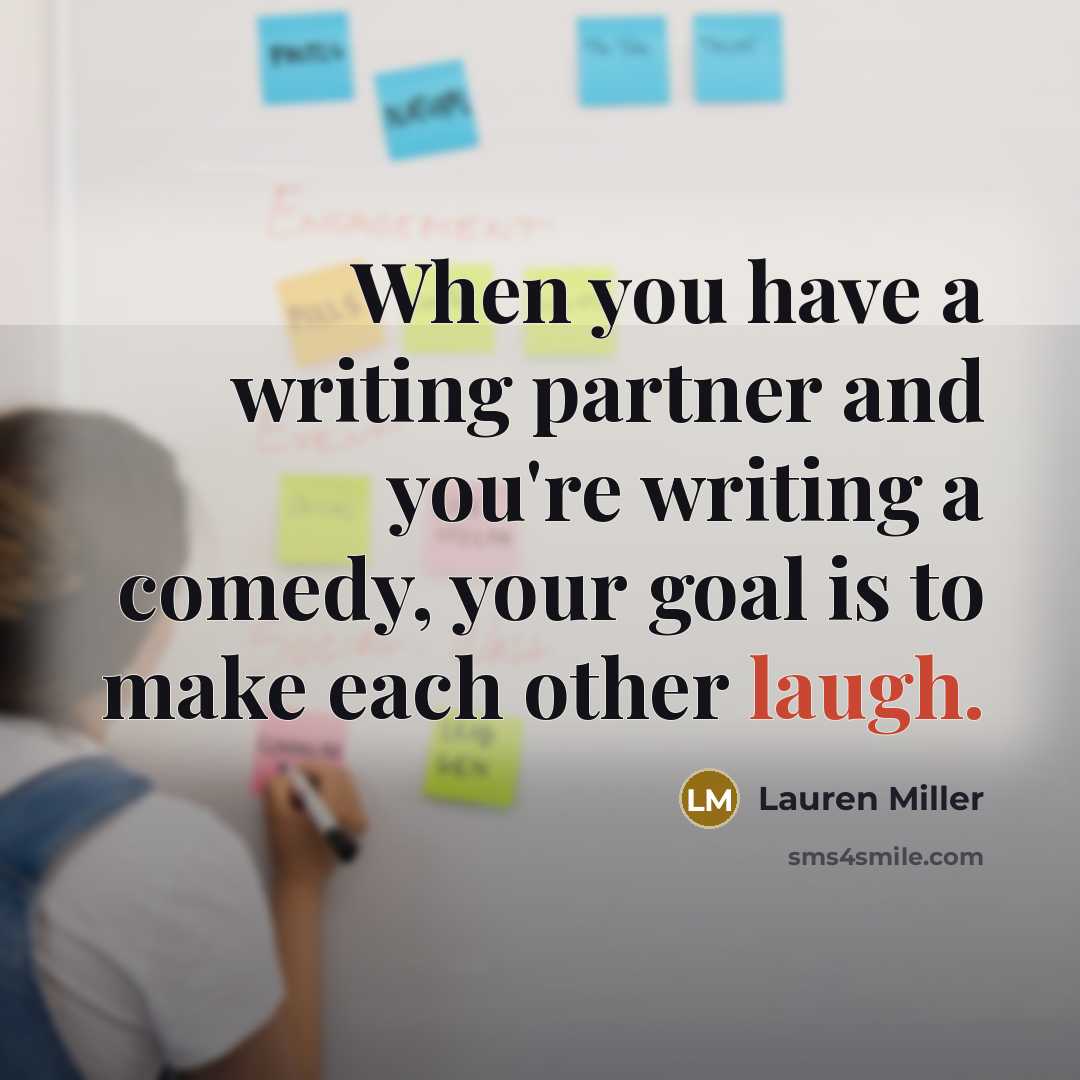 “When you have a writing partner and you're writing a comedy, your goal is to make each other laugh.” quote by Lauren Miller