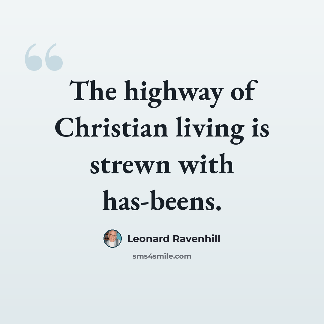 “The highway of Christian living is strewn with has-beens.” quote by Leonard Ravenhill