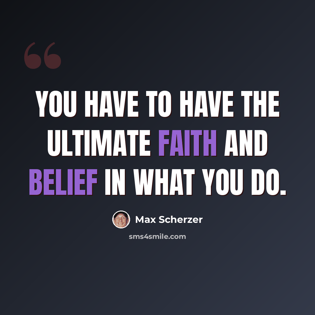 “You have to have the ultimate faith and belief in what you do.” quote by Max Scherzer