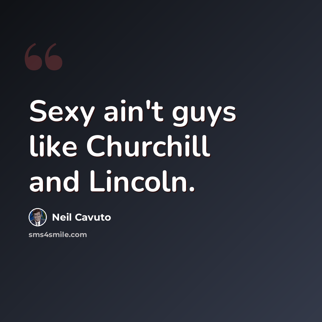 “Sexy ain't guys like Churchill and Lincoln.” quote by Neil Cavuto