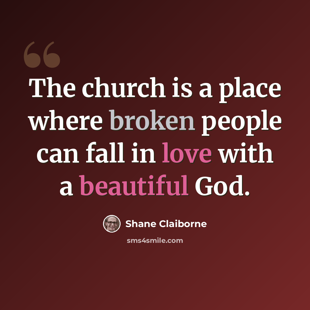 “The church is a place where broken people can fall in love with a beautiful God.” quote by Shane Claiborne