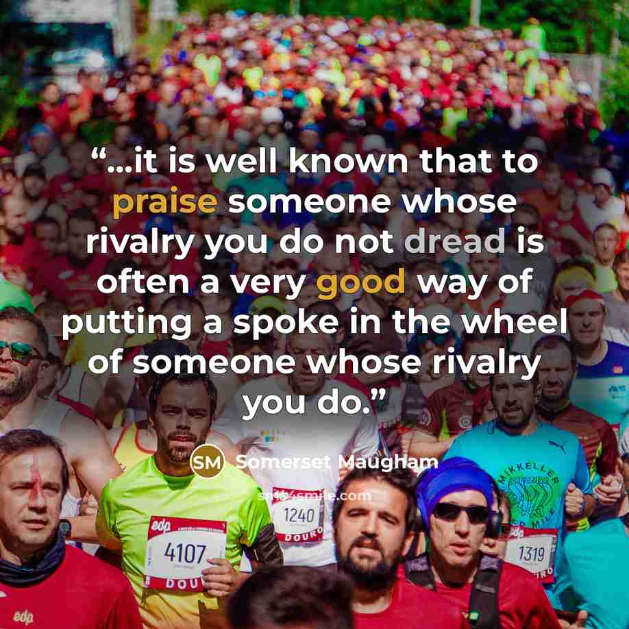 “...it is well known that to praise someone whose rivalry you do not dread is often a very good way of putting a spoke in the wheel of someone whose rivalry you do.” quote by Somerset Maugham