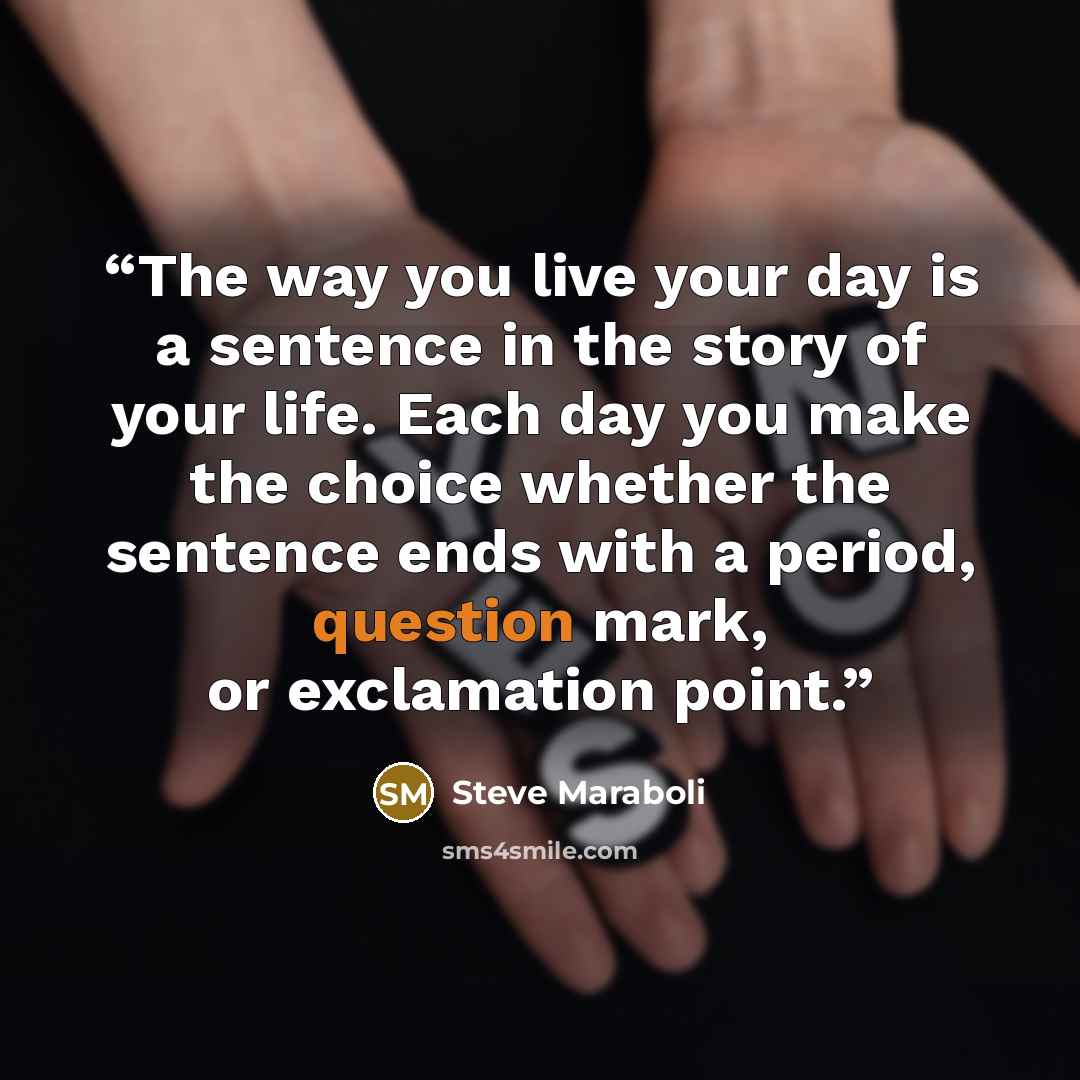“The way you live your day is a sentence in the story of your life. Each day you make the choice whether the sentence ends with a period, question mark, or exclamation point.” quote by Steve Maraboli