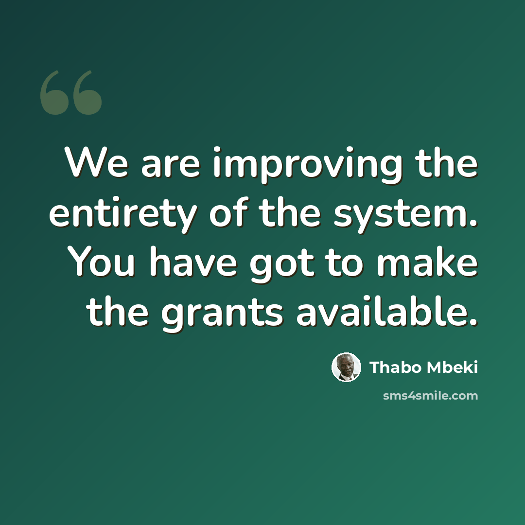 “We are improving the entirety of the system. You have got to make the grants available.” quote by Thabo Mbeki