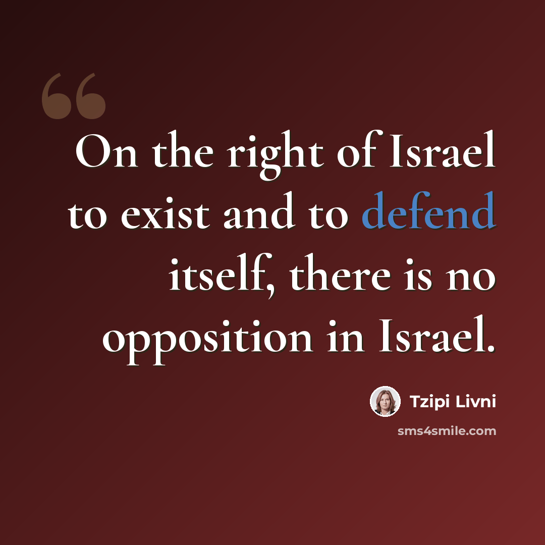 “On the right of Israel to exist and to defend itself, there is no opposition in Israel.” quote by Tzipi Livni