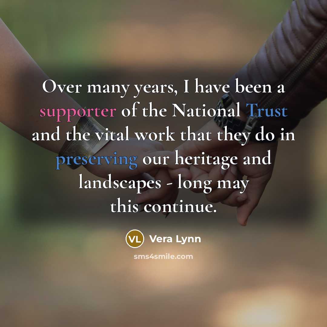 “Over many years, I have been a supporter of the National Trust and the vital work that they do in preserving our heritage and landscapes - long may this continue.” quote by Vera Lynn