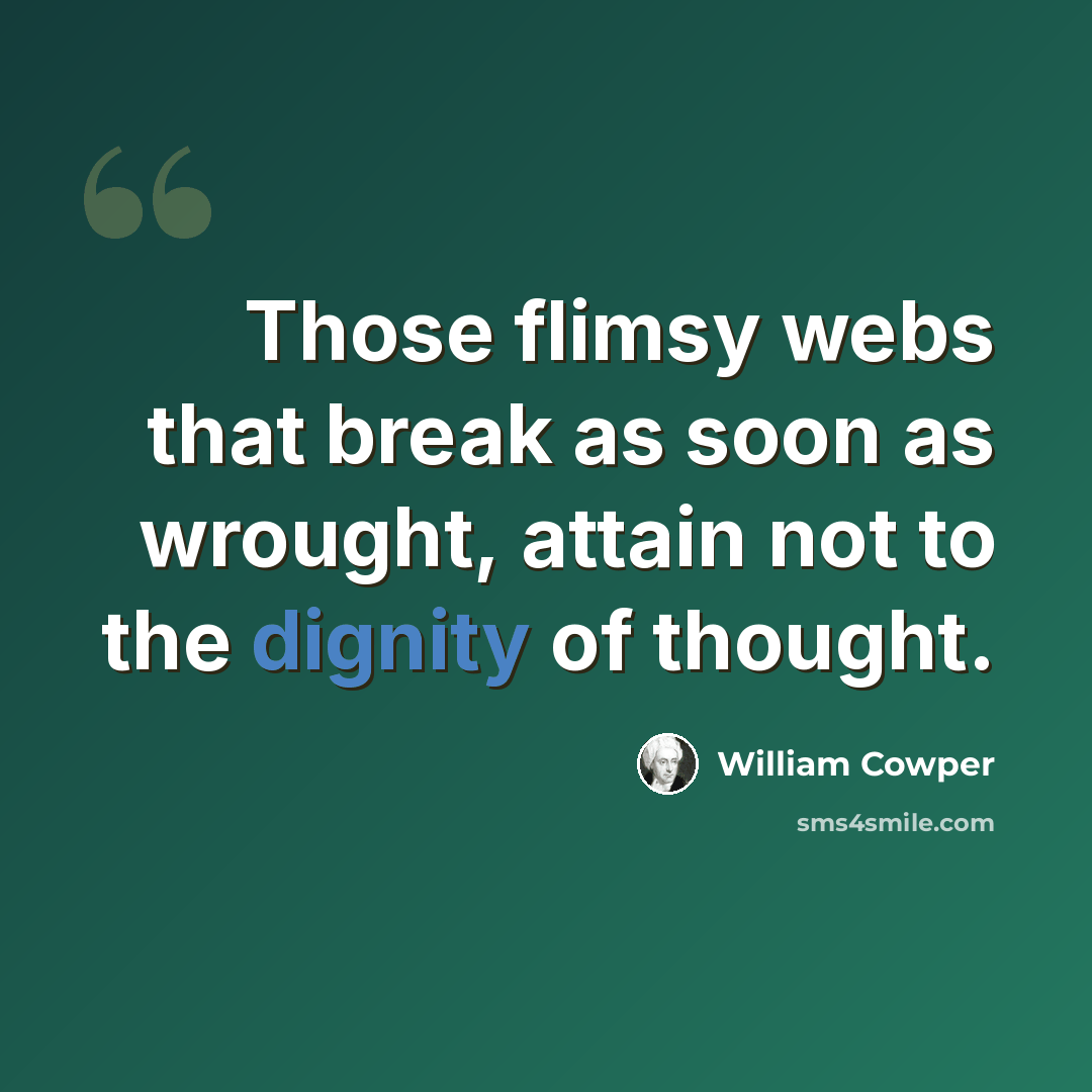 “Those flimsy webs that break as soon as wrought, attain not to the dignity of thought.” quote by William Cowper