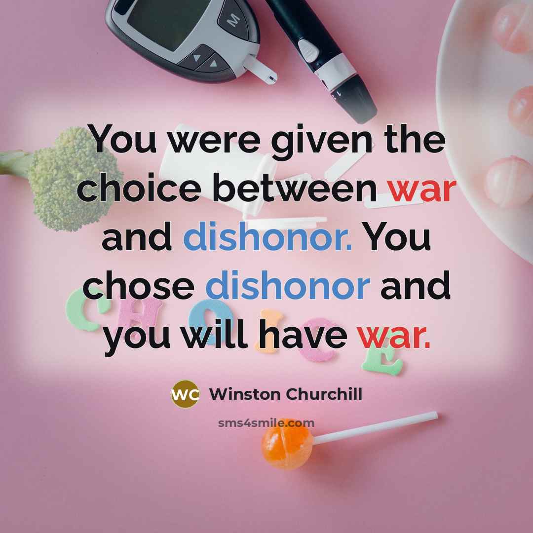 “You were given the choice between war and dishonor. You chose dishonor and you will have war.” quote by Winston Churchill