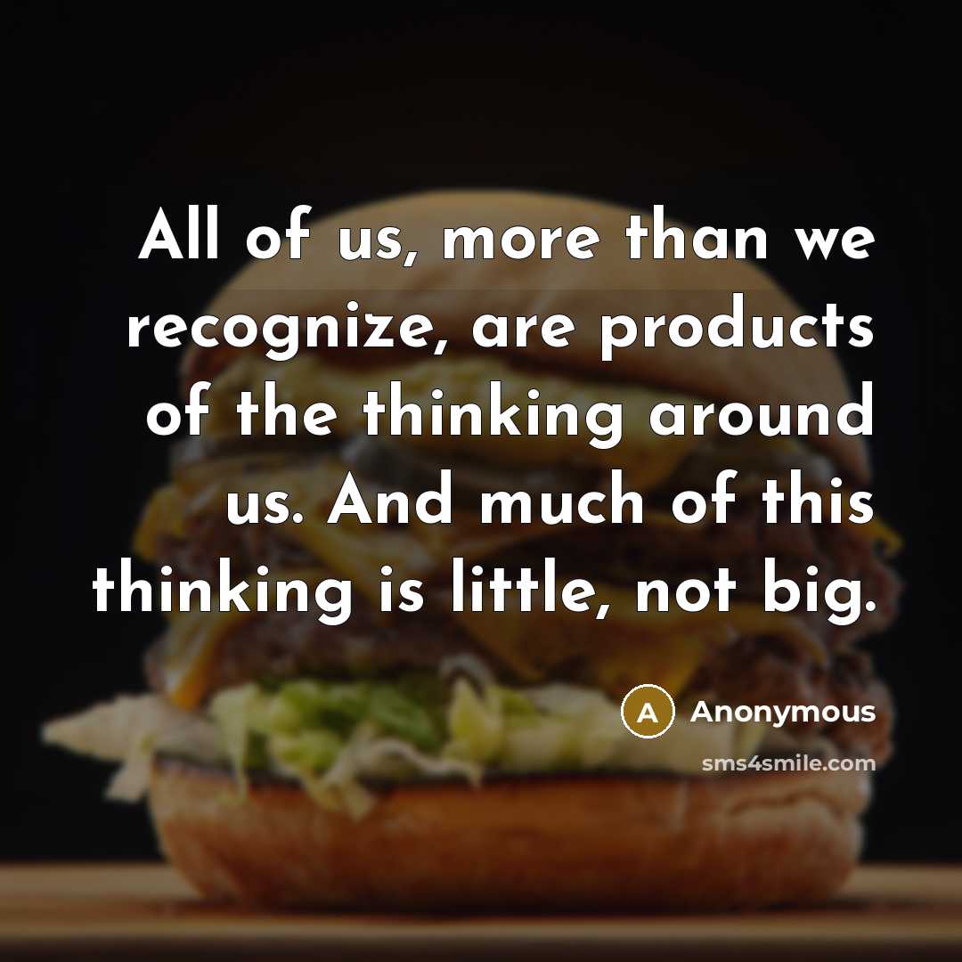 “All of us, more than we recognize, are products of the thinking around us. And much of this thinking is little, not big.” quote by Anonymous