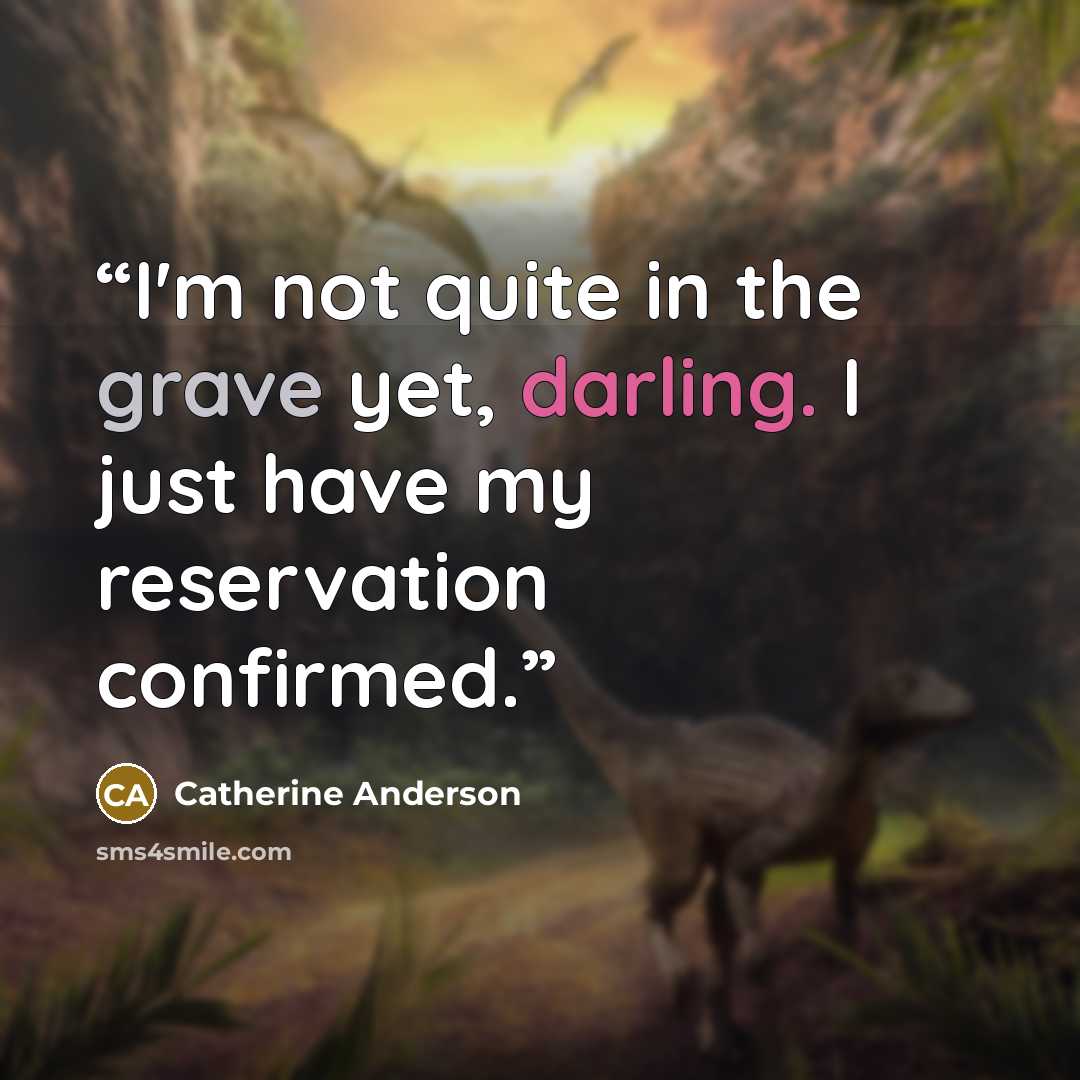 “I'm not quite in the grave yet, darling. I just have my reservation confirmed.” quote by Catherine Anderson