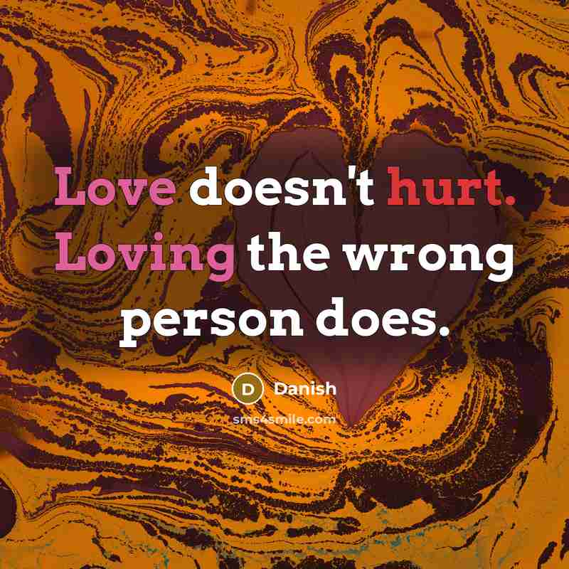 “Love doesn't hurt. Loving the wrong person does.” quote by Danish