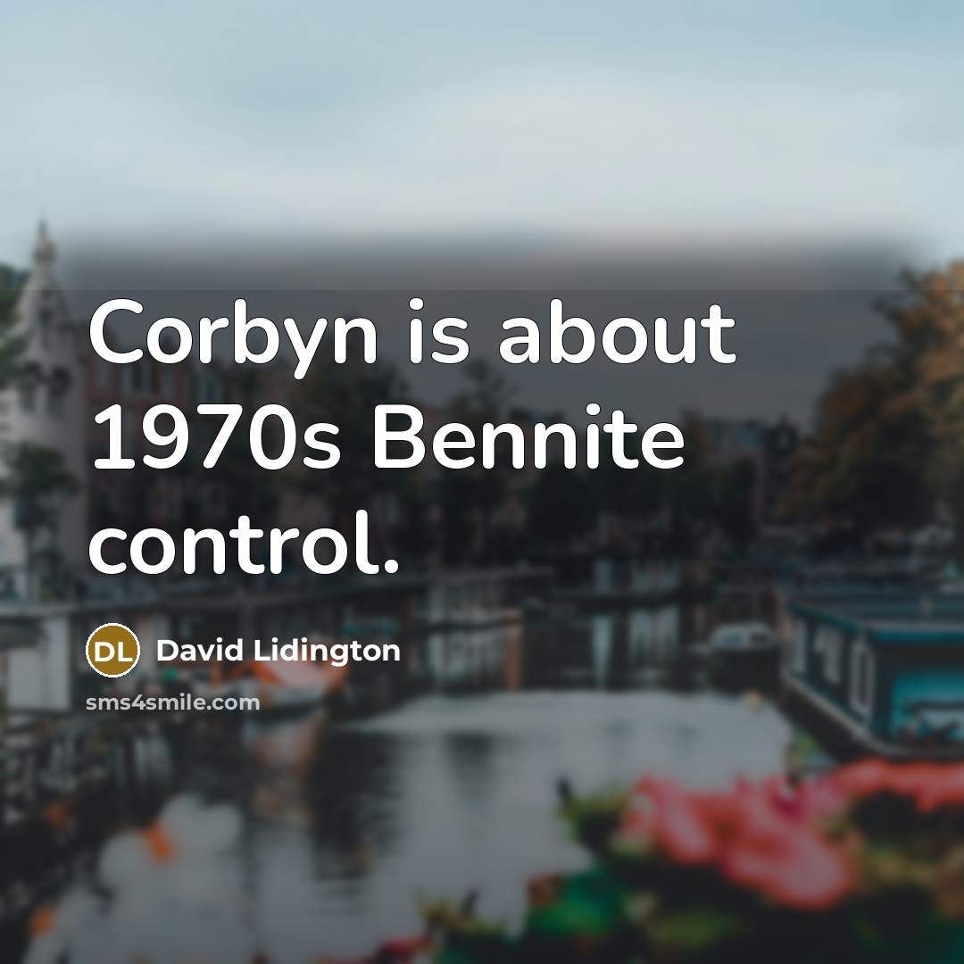 “Corbyn is about 1970s Bennite control.” quote by David Lidington