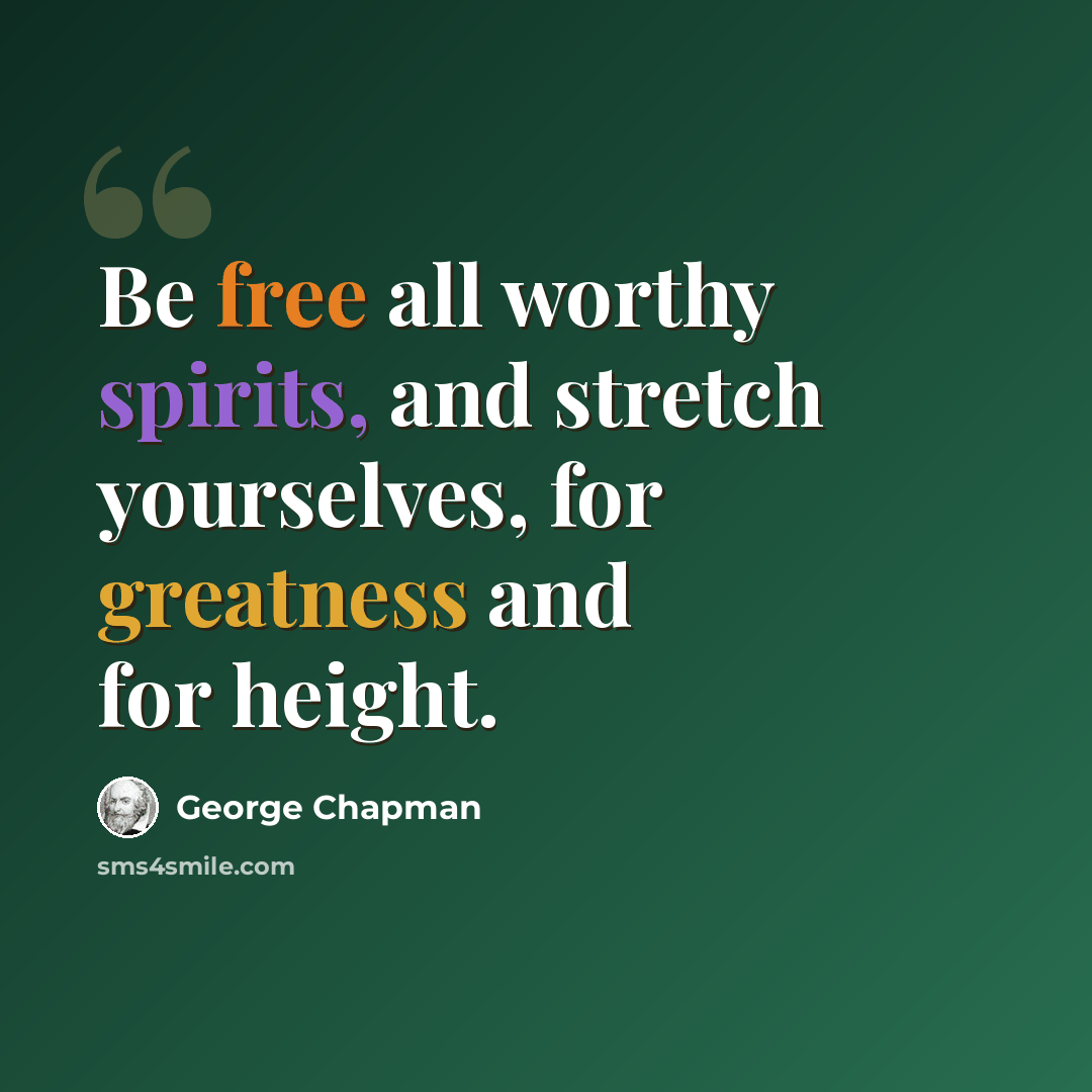 “Be free all worthy spirits, and stretch yourselves, for greatness and for height.” quote by George Chapman