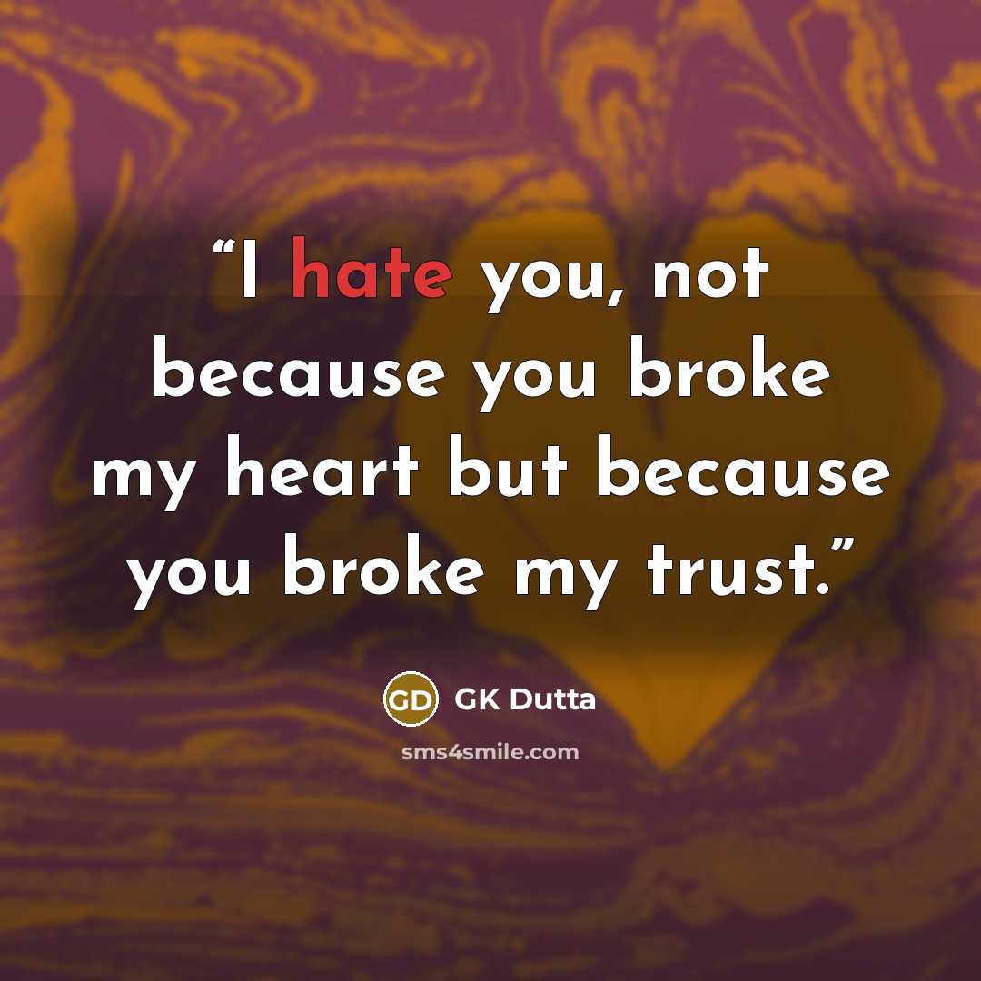 “I hate you, not because you broke my heart but because you broke my trust.” quote by GK Dutta