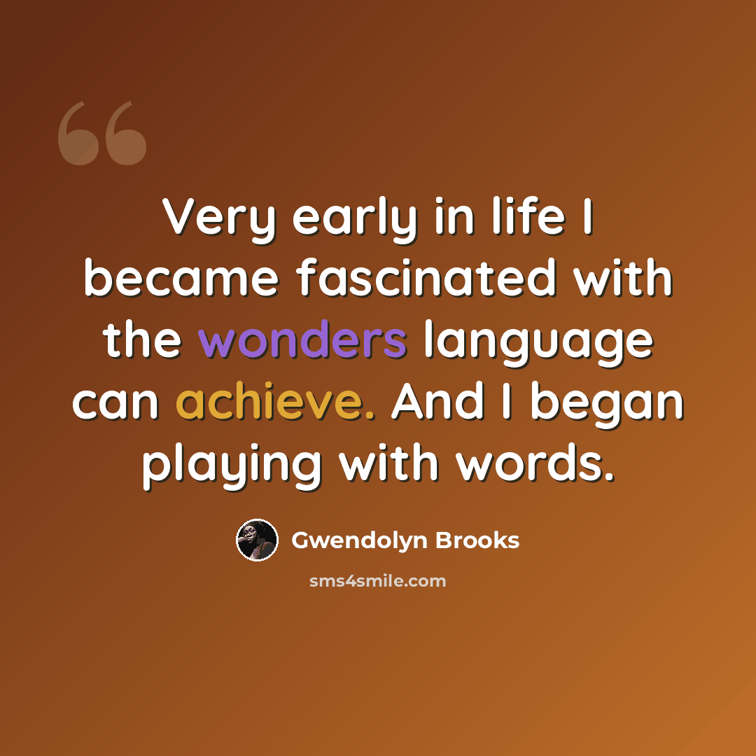 “Very early in life I became fascinated with the wonders language can achieve. And I began playing with words.” quote by Gwendolyn Brooks