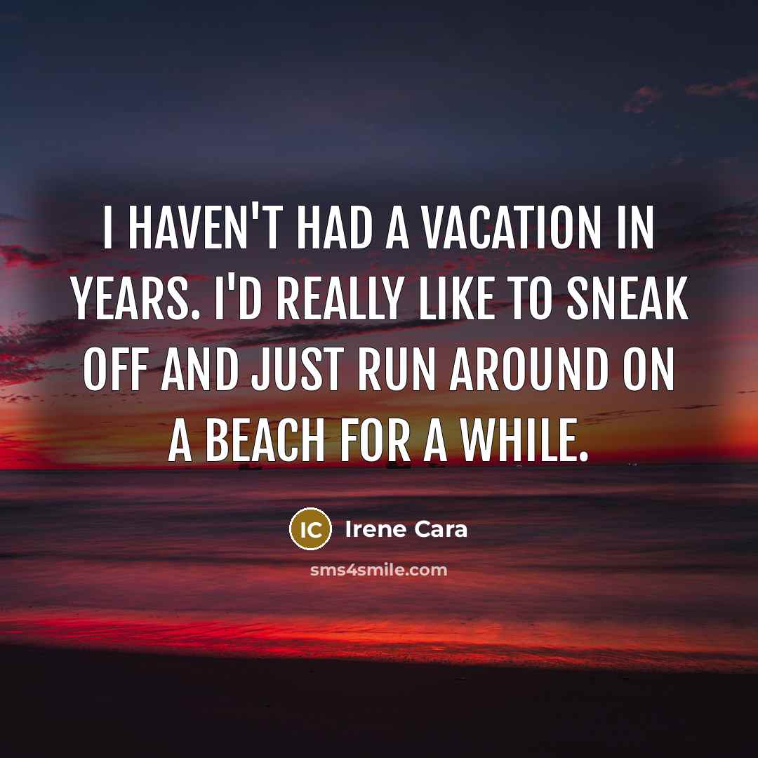 “I haven't had a vacation in years. I'd really like to sneak off and just run around on a beach for a while.” quote by Irene Cara