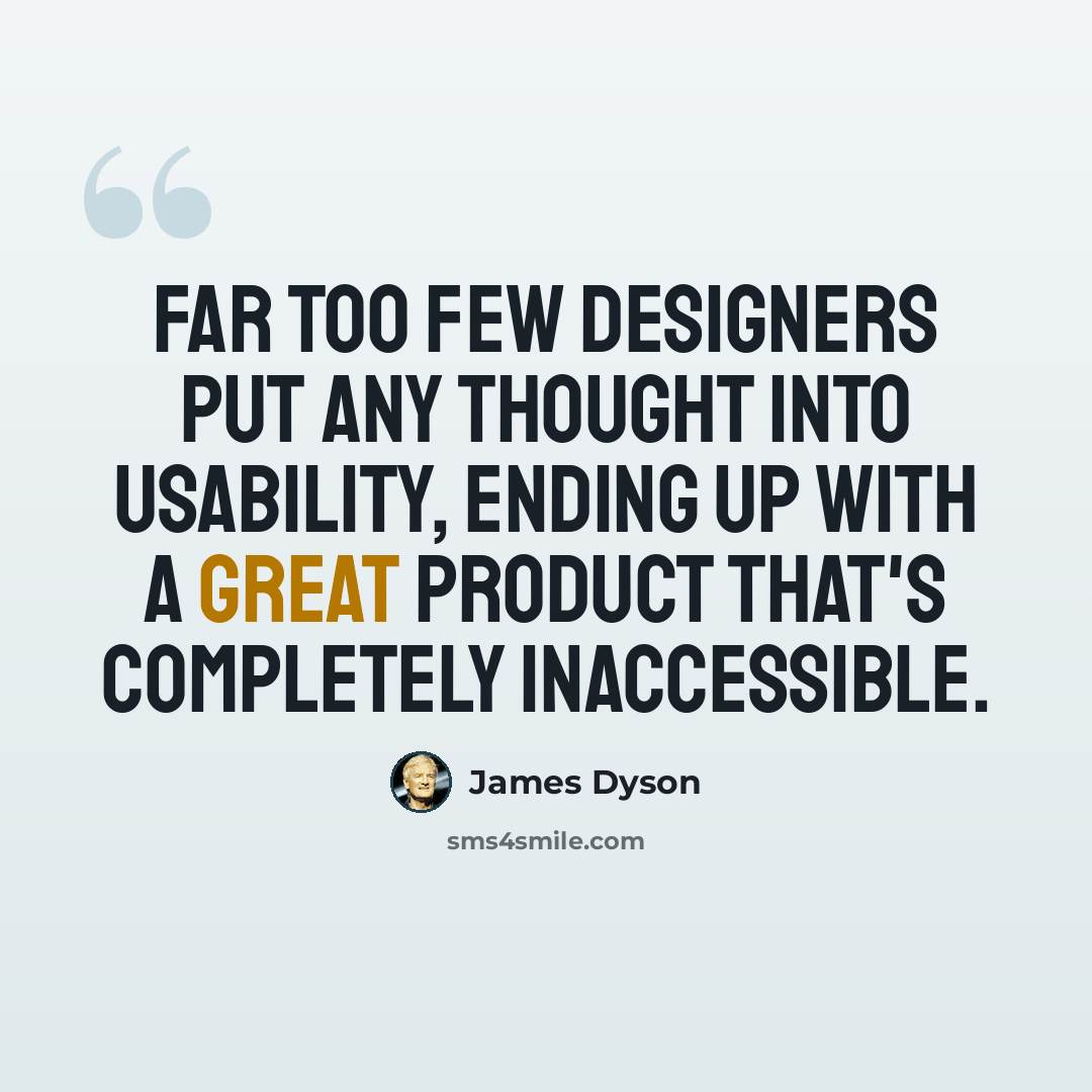 “Far too few designers put any thought into usability, ending up with a great product that's completely inaccessible.” quote by James Dyson