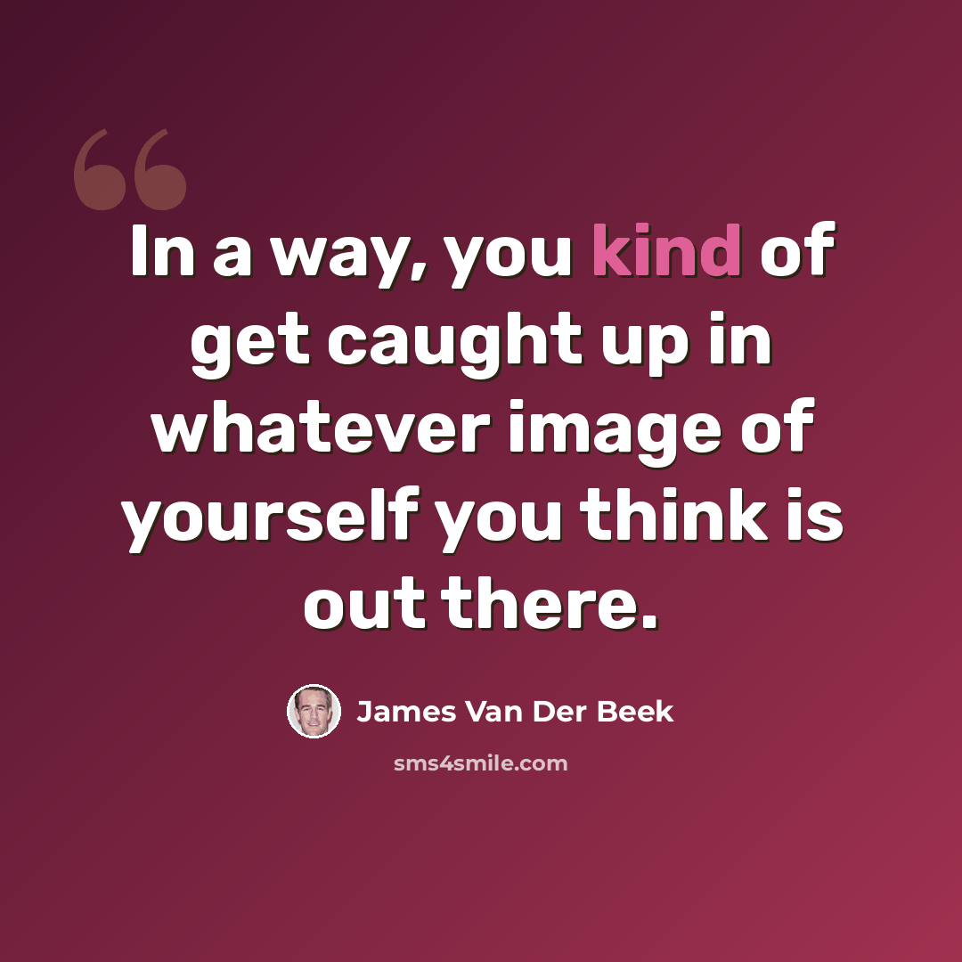 “In a way, you kind of get caught up in whatever image of yourself you think is out there.” quote by James Van Der Beek