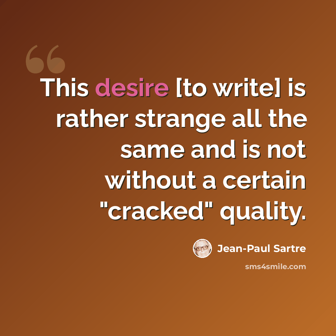 “This desire [to write] is rather strange all the same and is not without a certain "cracked" quality.” quote by Jean-Paul Sartre
